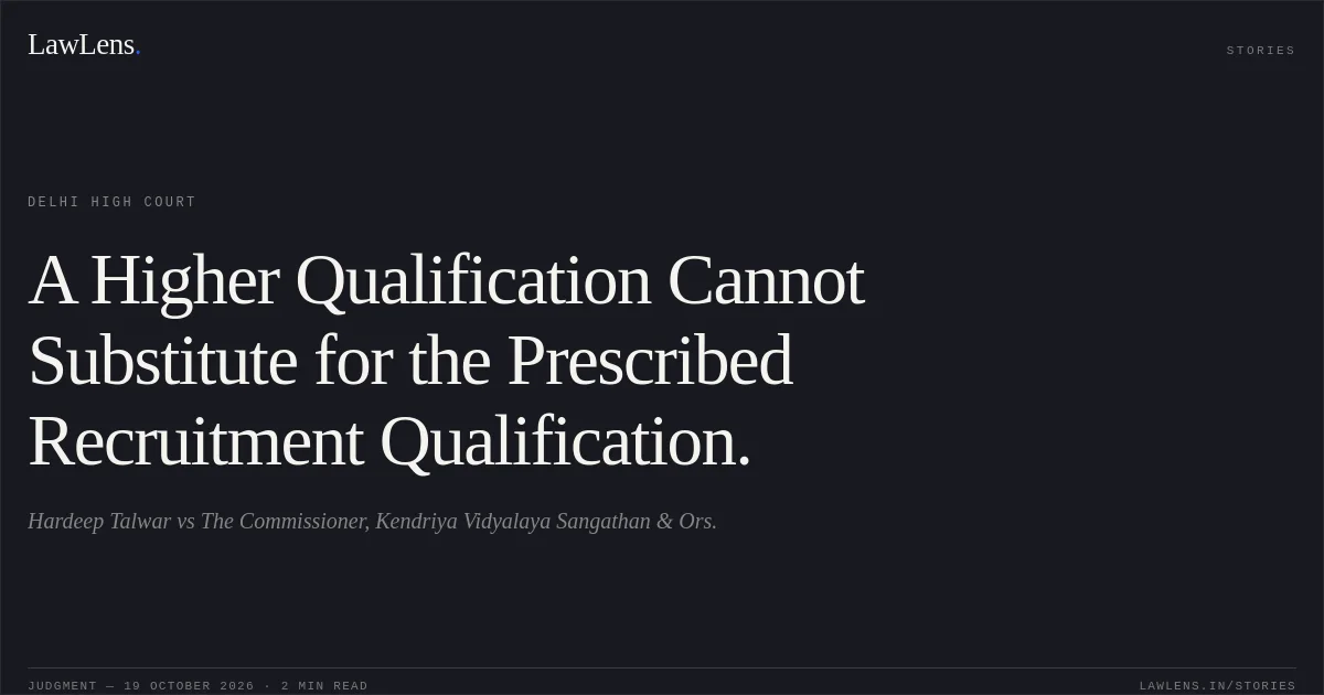A Higher Qualification Cannot Substitute for the Prescribed Recruitment Qualification.. Hardeep Talwar vs The Commissioner, Kendriya Vidyalaya Sangathan & Ors.. Delhi High Court. LawLens