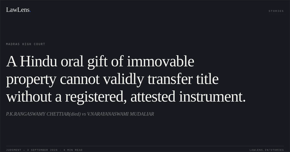 A Hindu oral gift of immovable property cannot validly transfer title without a registered, attested instrument.. P.K.RANGASWAMY CHETTIAR(died) vs V.NARAYANASWAMI MUDALIAR. Madras High Court. LawLens