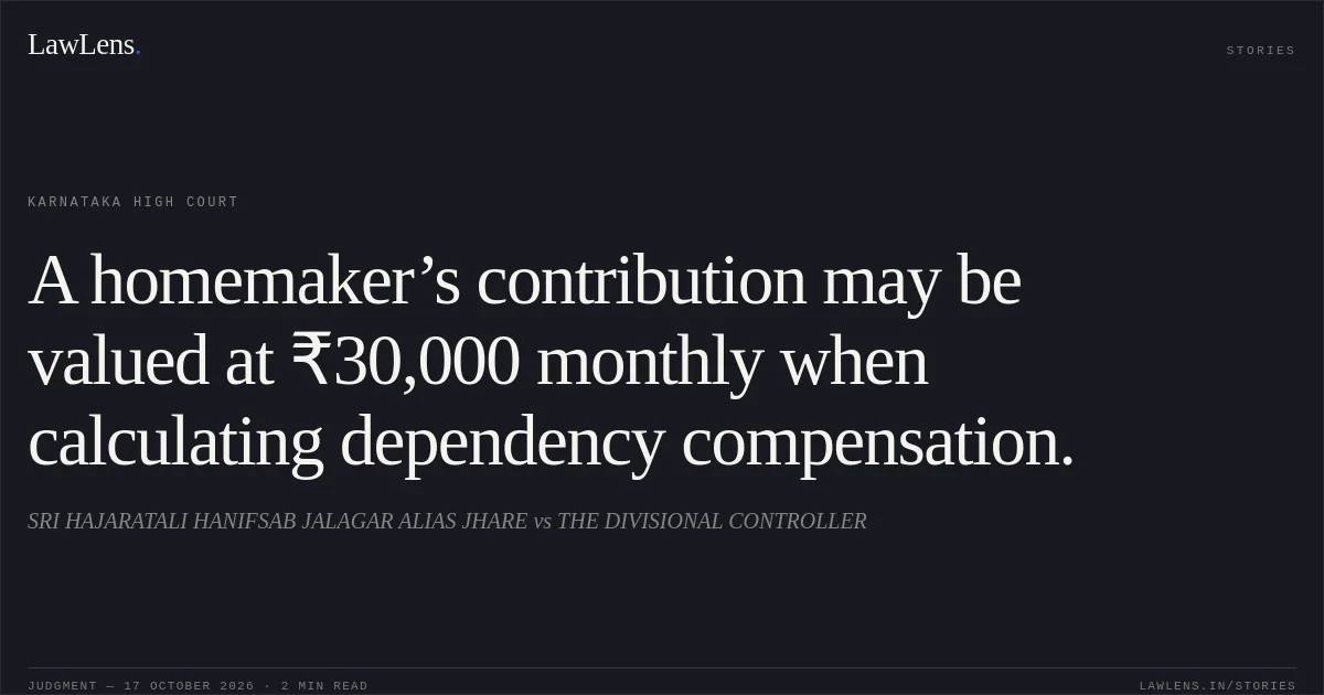 A homemaker’s contribution may be valued at ₹30,000 monthly when calculating dependency compensation.. SRI HAJARATALI HANIFSAB JALAGAR ALIAS JHARE vs THE DIVISIONAL CONTROLLER. Karnataka High Court. LawLens