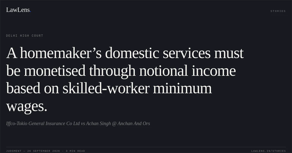 A homemaker’s domestic services must be monetised through notional income based on skilled-worker minimum wages.. Iffco-Tokio General Insurance Co Ltd vs Achan Singh @ Anchan And Ors. Delhi High Court. LawLens