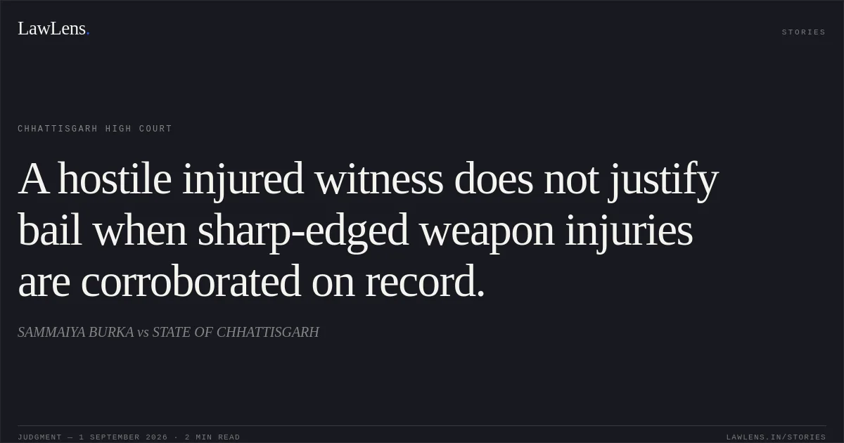 A hostile injured witness does not justify bail when sharp-edged weapon injuries are corroborated on record.. SAMMAIYA BURKA vs STATE OF CHHATTISGARH. Chhattisgarh High Court. LawLens