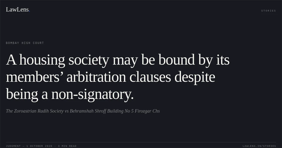 A housing society may be bound by its members’ arbitration clauses despite being a non-signatory.. The Zoroastrian Radih Society vs Behramshah Shroff Building No 5 Firozgar Chs. Bombay High Court. LawLens