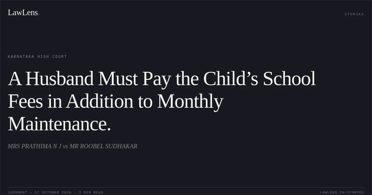 A Husband Must Pay the Child’s School Fees in Addition to Monthly Maintenance.. MRS PRATHIMA N J vs MR ROOBEL SUDHAKAR. Karnataka High Court. LawLens