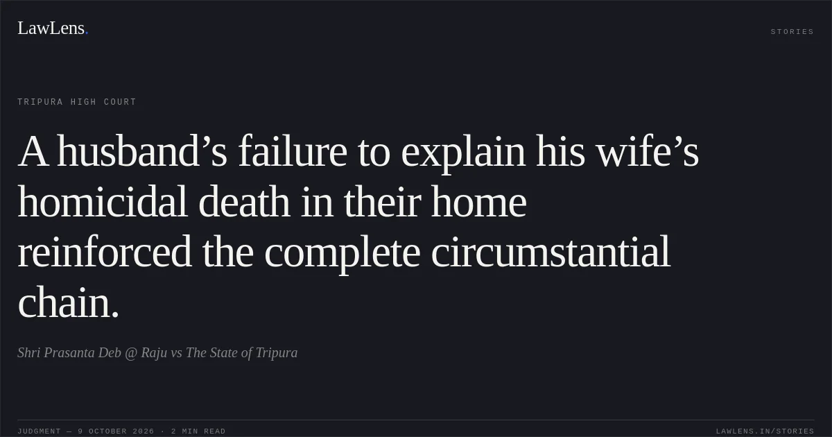 A husband’s failure to explain his wife’s homicidal death in their home reinforced the complete circumstantial chain.. Shri Prasanta Deb @ Raju vs The State of Tripura. Tripura High Court. LawLens