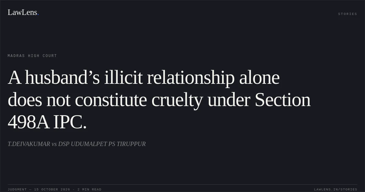 A husband’s illicit relationship alone does not constitute cruelty under Section 498A IPC.. T.DEIVAKUMAR vs DSP UDUMALPET PS TIRUPPUR. Madras High Court. LawLens
