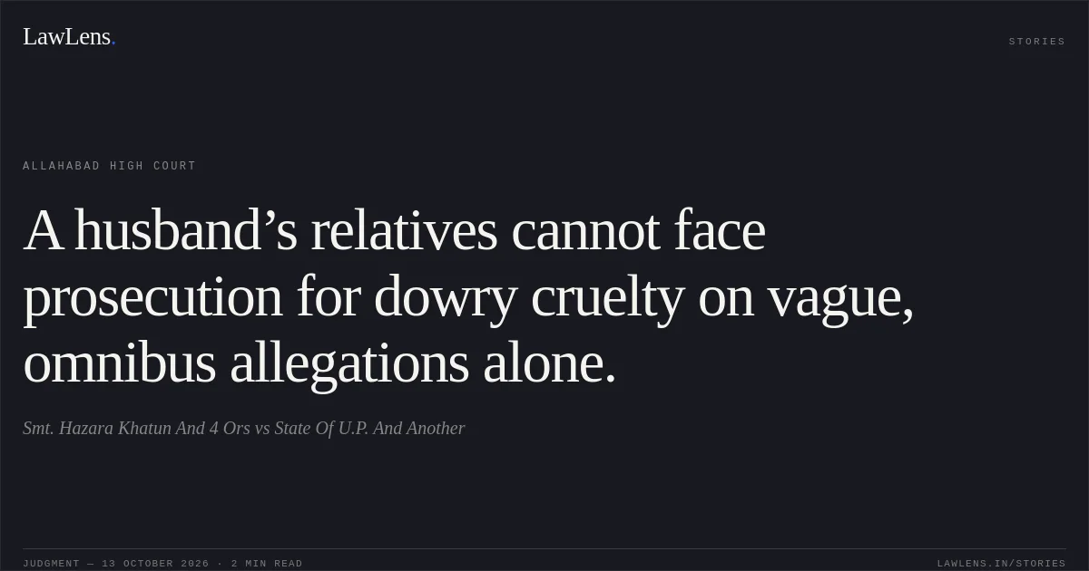 A husband’s relatives cannot face prosecution for dowry cruelty on vague, omnibus allegations alone.. Smt. Hazara Khatun And 4 Ors vs State Of U.P. And Another. Allahabad High Court. LawLens