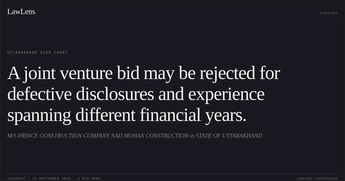 A joint venture bid may be rejected for defective disclosures and experience spanning different financial years.. M/S PRINCE CONSTRUCTION COMPANY NAD MOHAN CONSTRUCTION vs STATE OF UTTARAKHAND. Uttarakhand High Court. LawLens
