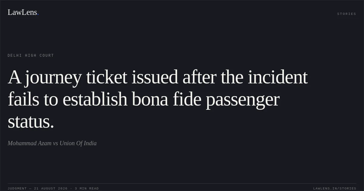 A journey ticket issued after the incident fails to establish bona fide passenger status.. Mohammad Azam vs Union Of India. Delhi High Court. LawLens