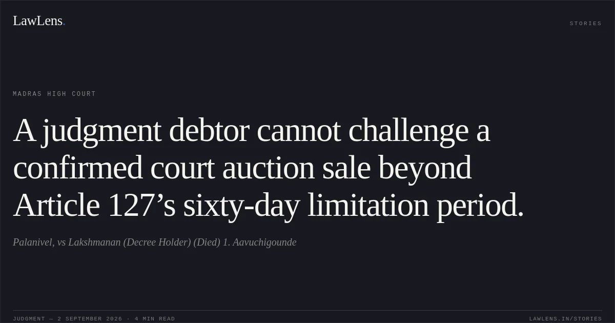 A judgment debtor cannot challenge a confirmed court auction sale beyond Article 127’s sixty-day limitation period.. Palanivel, vs Lakshmanan (Decree Holder) (Died) 1. Aavuchigounde. Madras High Court. LawLens