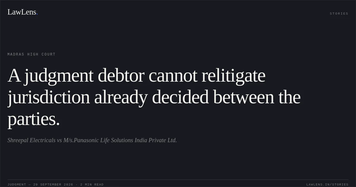 A judgment debtor cannot relitigate jurisdiction already decided between the parties.. Shreepal Electricals vs M/s.Panasonic Life Solutions India Private Ltd.. Madras High Court. LawLens