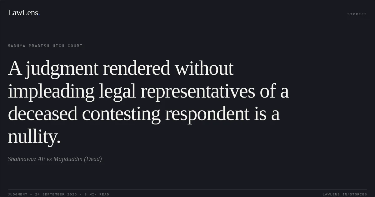 A judgment rendered without impleading legal representatives of a deceased contesting respondent is a nullity.. Shahnawaz Ali vs Majiduddin (Dead). Madhya Pradesh High Court. LawLens