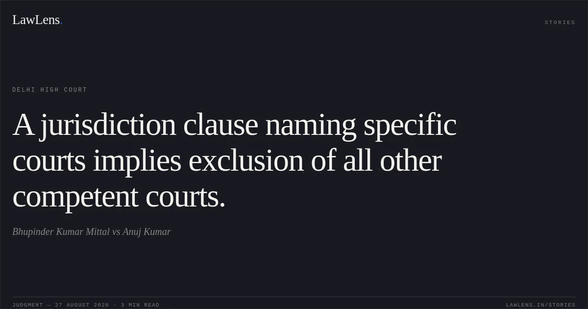 A jurisdiction clause naming specific courts implies exclusion of all other competent courts.. Bhupinder Kumar Mittal vs Anuj Kumar. Delhi High Court. LawLens