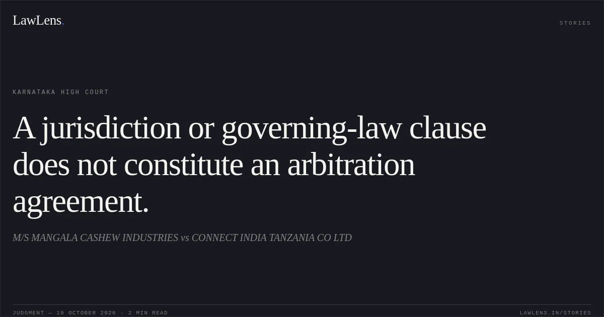 A jurisdiction or governing-law clause does not constitute an arbitration agreement.. M/S MANGALA CASHEW INDUSTRIES vs CONNECT INDIA TANZANIA CO LTD. Karnataka High Court. LawLens