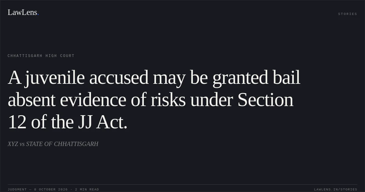A juvenile accused may be granted bail absent evidence of risks under Section 12 of the JJ Act.. XYZ vs STATE OF CHHATTISGARH. Chhattisgarh High Court. LawLens