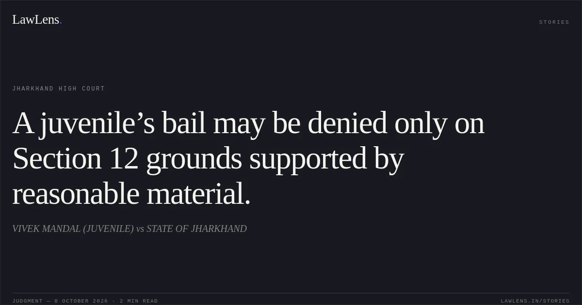 A juvenile’s bail may be denied only on Section 12 grounds supported by reasonable material.. VIVEK MANDAL (JUVENILE) vs STATE OF JHARKHAND. Jharkhand High Court. LawLens