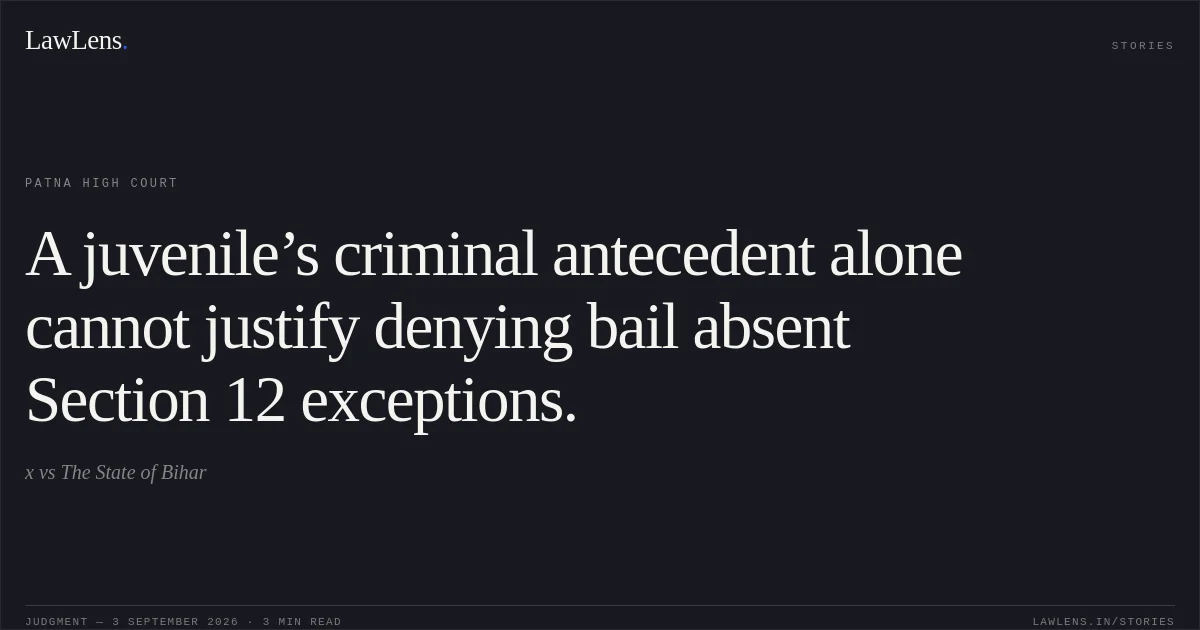 A juvenile’s criminal antecedent alone cannot justify denying bail absent Section 12 exceptions.. x vs The State of Bihar. Patna High Court. LawLens
