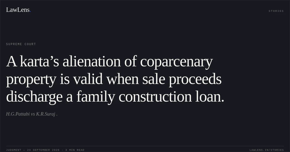 A karta’s alienation of coparcenary property is valid when sale proceeds discharge a family construction loan.. H.G.Pattabi vs K.R.Suraj .. Supreme Court. LawLens