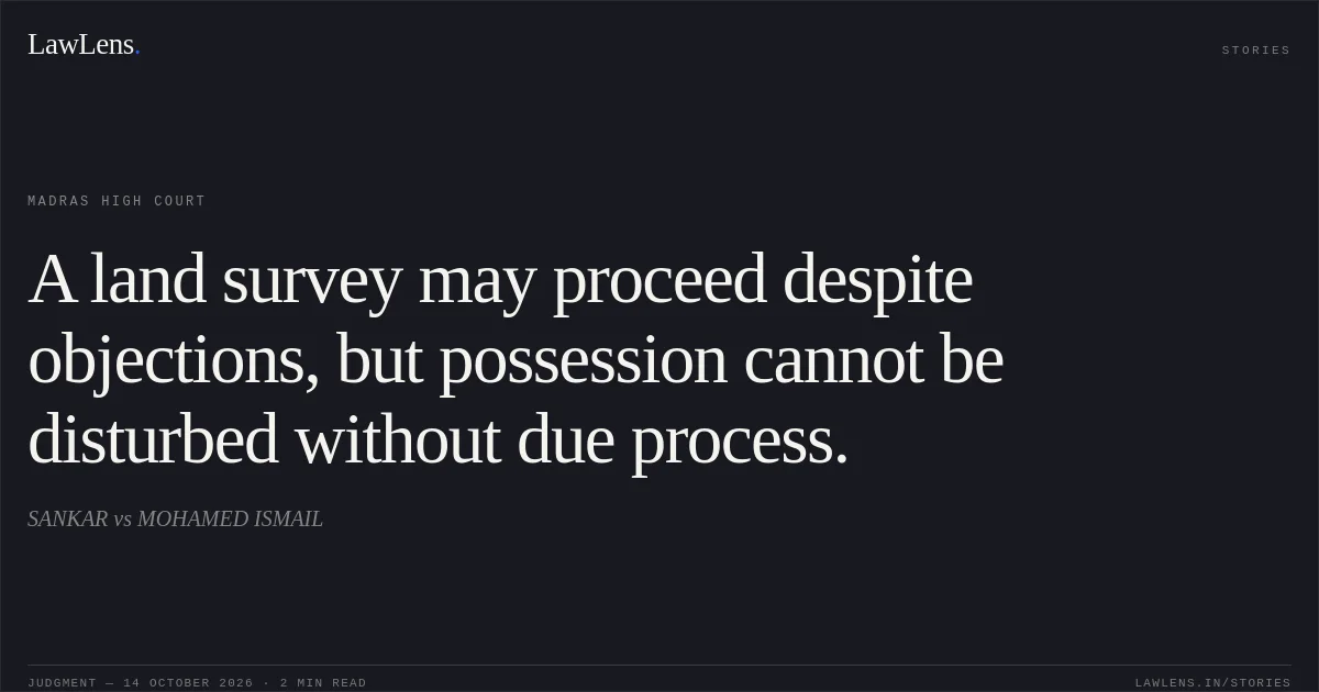 A land survey may proceed despite objections, but possession cannot be disturbed without due process.. SANKAR vs MOHAMED ISMAIL. Madras High Court. LawLens