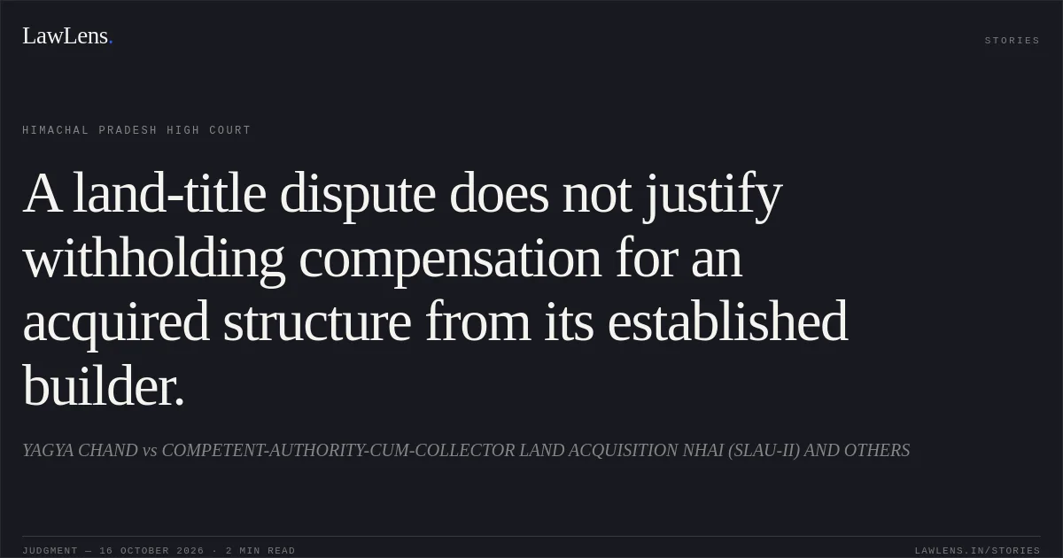 A land-title dispute does not justify withholding compensation for an acquired structure from its established builder.. YAGYA CHAND vs COMPETENT-AUTHORITY-CUM-COLLECTOR LAND ACQUISITION NHAI (SLAU-II) AND OTHERS. Himachal Pradesh High Court. LawLens