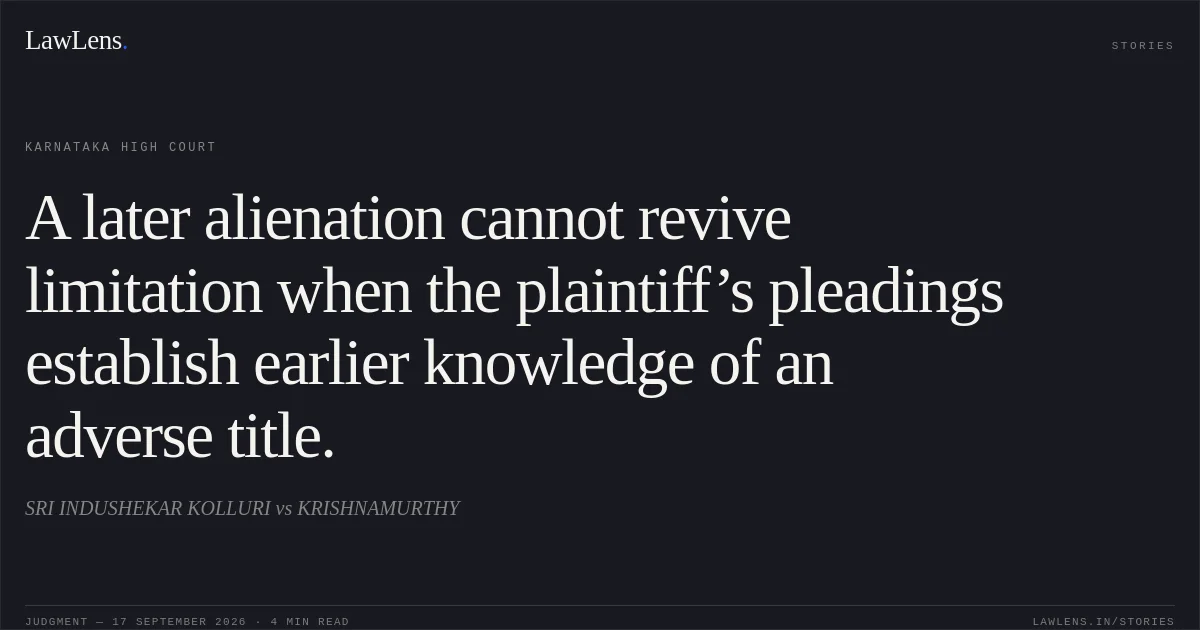 A later alienation cannot revive limitation when the plaintiff’s pleadings establish earlier knowledge of an adverse title.. SRI INDUSHEKAR KOLLURI vs KRISHNAMURTHY. Karnataka High Court. LawLens