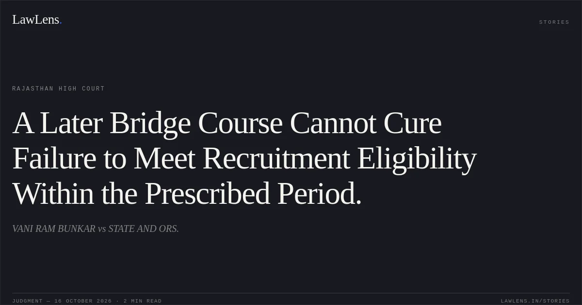 A Later Bridge Course Cannot Cure Failure to Meet Recruitment Eligibility Within the Prescribed Period.. VANI RAM BUNKAR vs STATE AND ORS.. Rajasthan High Court. LawLens