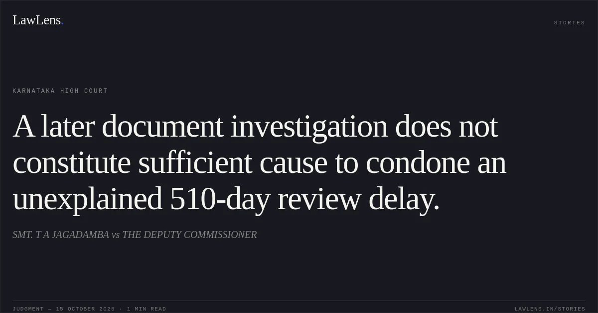 A later document investigation does not constitute sufficient cause to condone an unexplained 510-day review delay.. SMT. T A JAGADAMBA vs THE DEPUTY COMMISSIONER. Karnataka High Court. LawLens