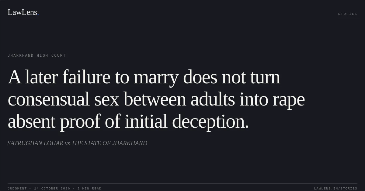 A later failure to marry does not turn consensual sex between adults into rape absent proof of initial deception.. SATRUGHAN LOHAR vs THE STATE OF JHARKHAND. Jharkhand High Court. LawLens