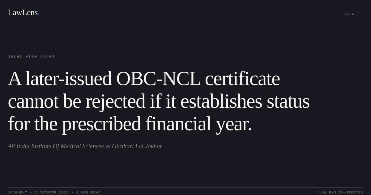 A later-issued OBC-NCL certificate cannot be rejected if it establishes status for the prescribed financial year.. All India Institute Of Medical Sciences vs Girdhari Lal Jakhar. Delhi High Court. LawLens