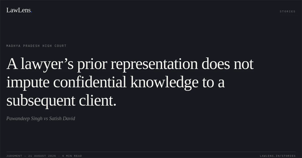A lawyer’s prior representation does not impute confidential knowledge to a subsequent client.. Pawandeep Singh vs Satish David. Madhya Pradesh High Court. LawLens