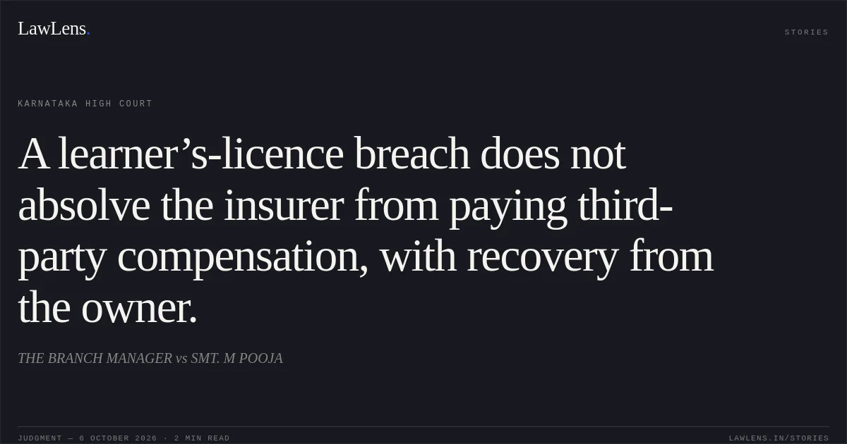 A learner’s-licence breach does not absolve the insurer from paying third-party compensation, with recovery from the owner.. THE BRANCH MANAGER vs SMT. M POOJA. Karnataka High Court. LawLens