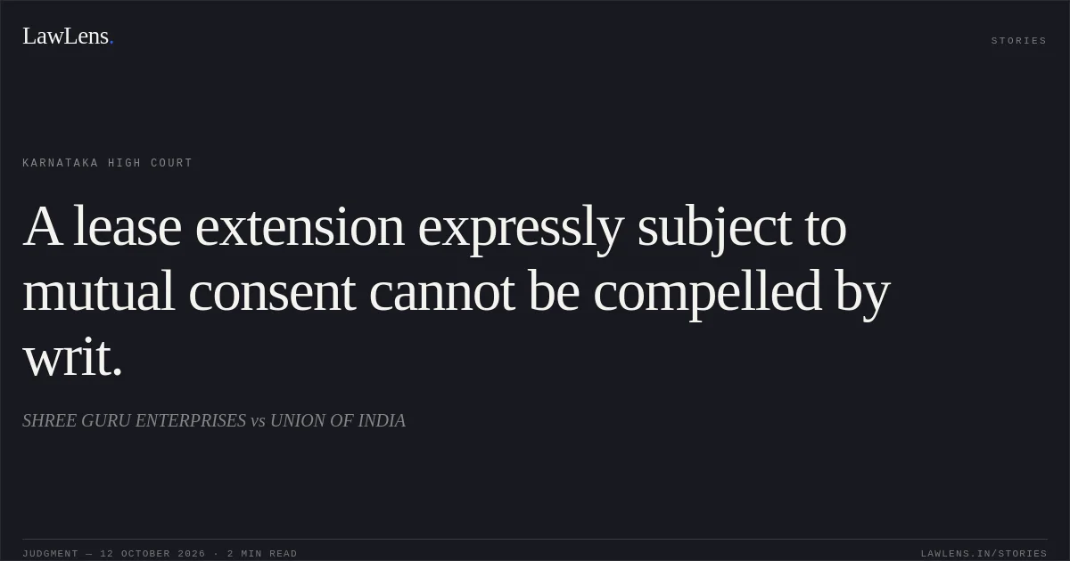A lease extension expressly subject to mutual consent cannot be compelled by writ.. SHREE GURU ENTERPRISES vs UNION OF INDIA. Karnataka High Court. LawLens