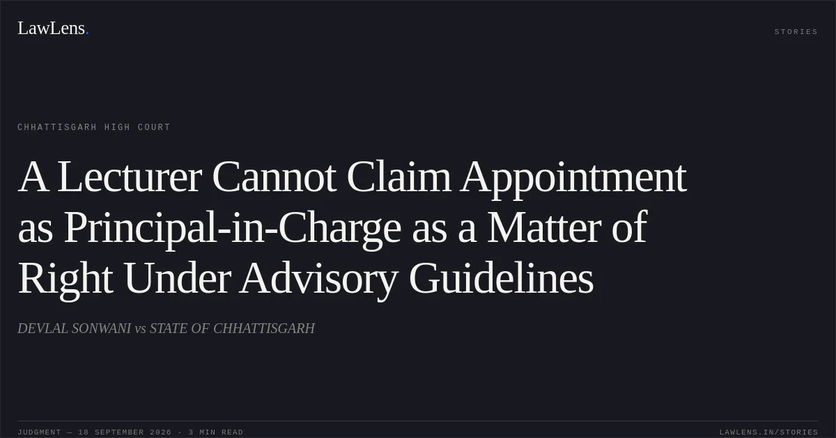 A Lecturer Cannot Claim Appointment as Principal-in-Charge as a Matter of Right Under Advisory Guidelines. DEVLAL SONWANI vs STATE OF CHHATTISGARH. Chhattisgarh High Court. LawLens