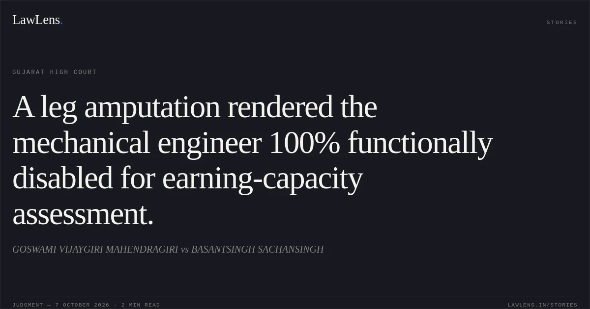 A leg amputation rendered the mechanical engineer 100% functionally disabled for earning-capacity assessment.. GOSWAMI VIJAYGIRI MAHENDRAGIRI vs BASANTSINGH SACHANSINGH. Gujarat High Court. LawLens
