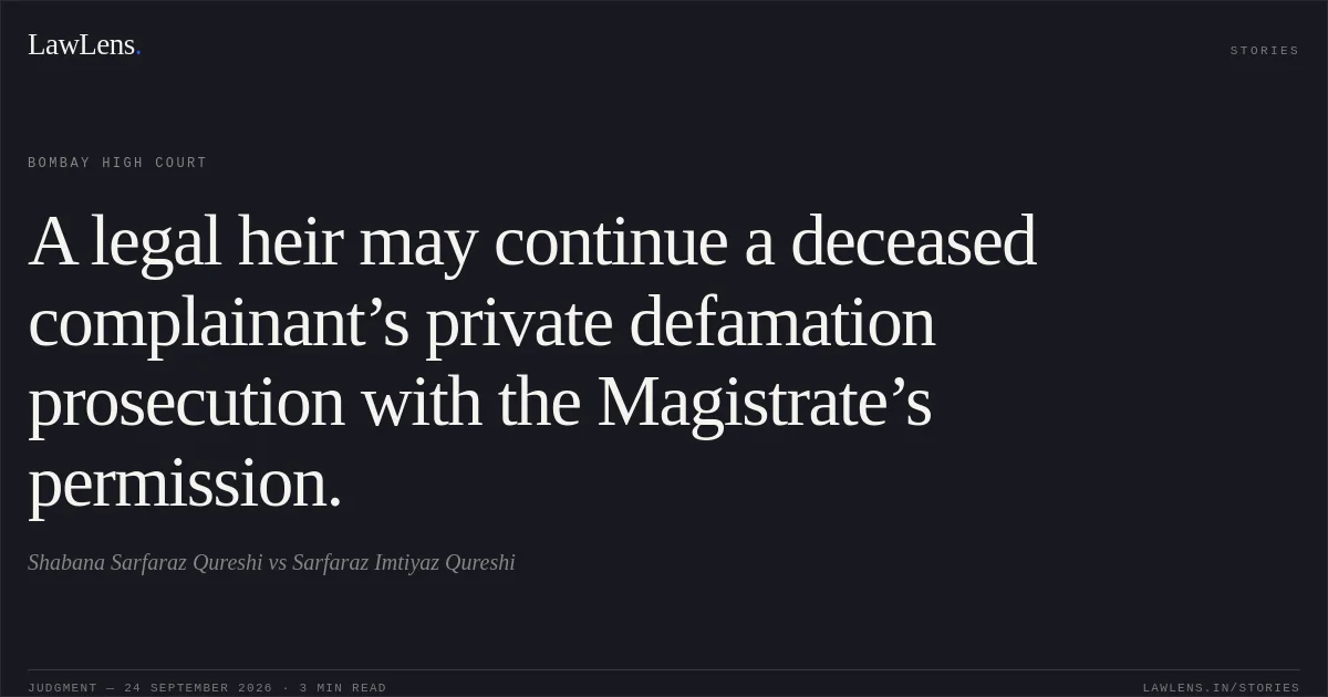 A legal heir may continue a deceased complainant’s private defamation prosecution with the Magistrate’s permission.. Shabana Sarfaraz Qureshi vs Sarfaraz Imtiyaz Qureshi. Bombay High Court. LawLens