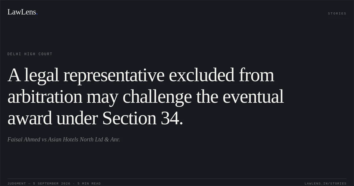 A legal representative excluded from arbitration may challenge the eventual award under Section 34.. Faisal Ahmed vs Asian Hotels North Ltd & Anr.. Delhi High Court. LawLens