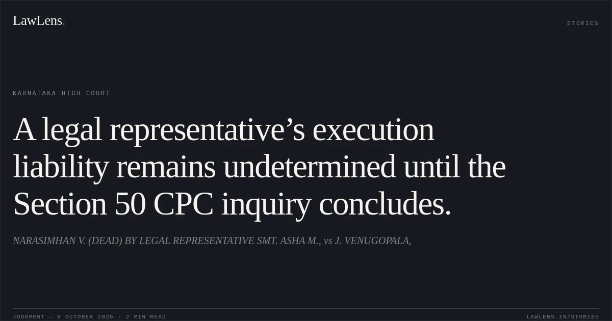 A legal representative’s execution liability remains undetermined until the Section 50 CPC inquiry concludes.. NARASIMHAN V. (DEAD) BY LEGAL REPRESENTATIVE SMT. ASHA M., vs J. VENUGOPALA,. Karnataka High Court. LawLens