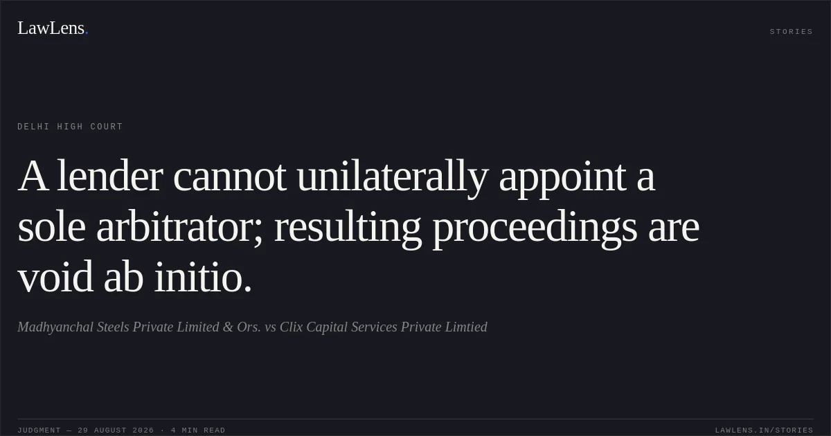 A lender cannot unilaterally appoint a sole arbitrator; resulting proceedings are void ab initio.. Madhyanchal Steels Private Limited & Ors. vs Clix Capital Services Private Limtied. Delhi High Court. LawLens