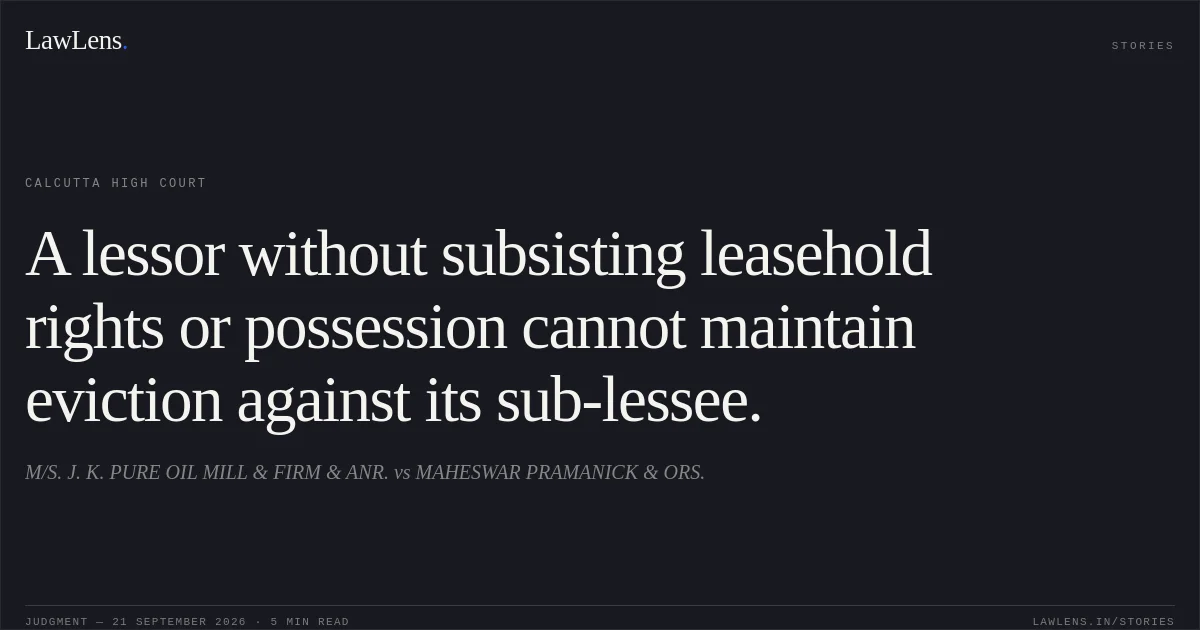 A lessor without subsisting leasehold rights or possession cannot maintain eviction against its sub-lessee.. M/S. J. K. PURE OIL MILL & FIRM & ANR. vs MAHESWAR PRAMANICK & ORS.. Calcutta High Court. LawLens