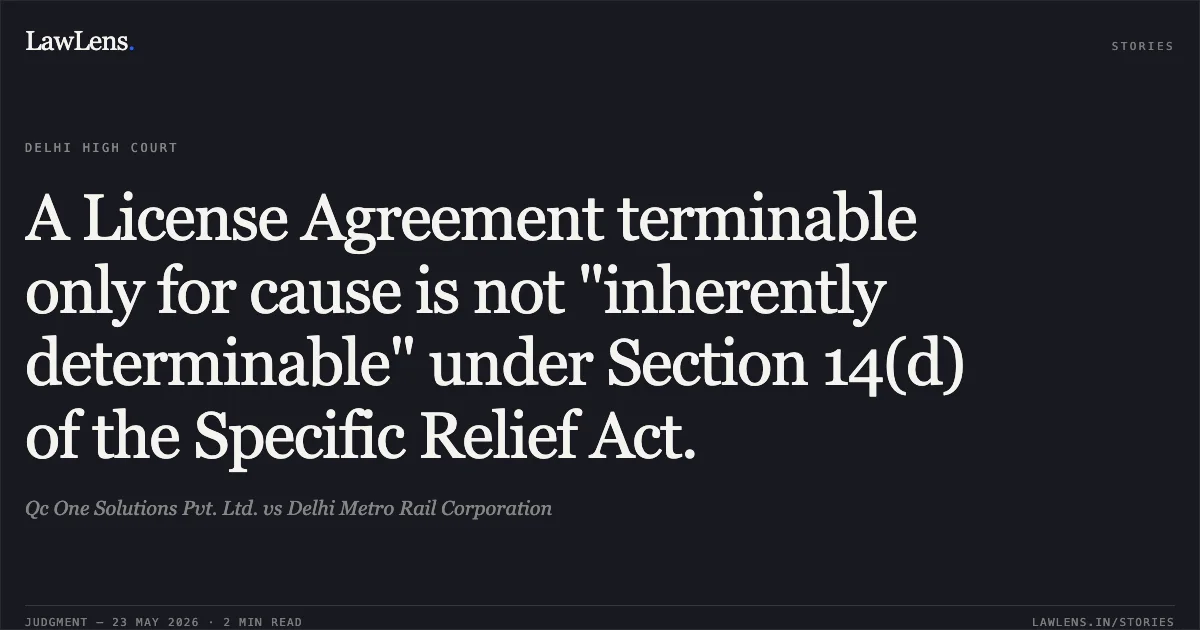 A License Agreement terminable only for cause is not "inherently determinable" under Section 14(d) of the Specific Relief Act.. Qc One Solutions Pvt. Ltd. vs Delhi Metro Rail Corporation. Delhi High Court. LawLens