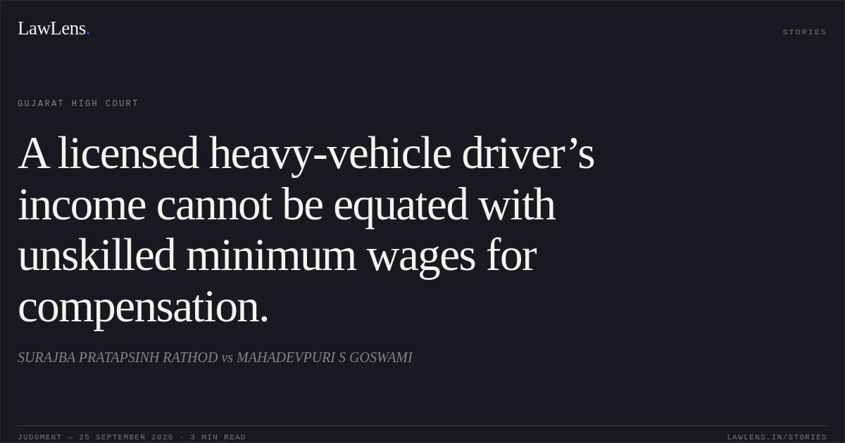 A licensed heavy-vehicle driver’s income cannot be equated with unskilled minimum wages for compensation.. SURAJBA PRATAPSINH RATHOD vs MAHADEVPURI S GOSWAMI. Gujarat High Court. LawLens