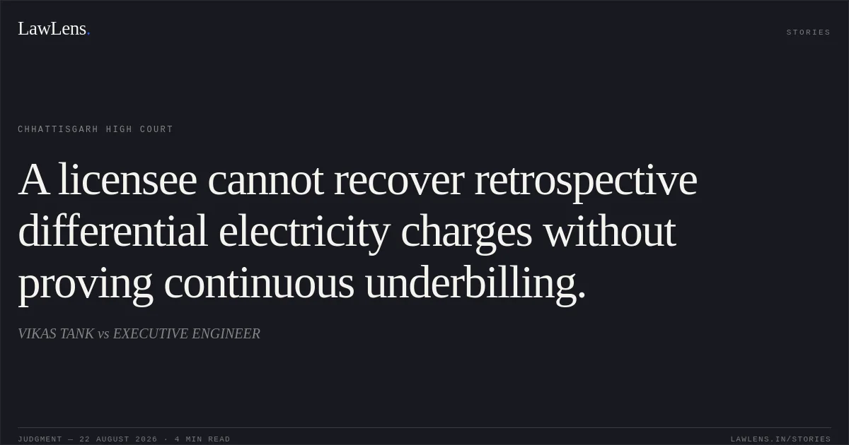 A licensee cannot recover retrospective differential electricity charges without proving continuous underbilling.. VIKAS TANK vs EXECUTIVE ENGINEER. Chhattisgarh High Court. LawLens