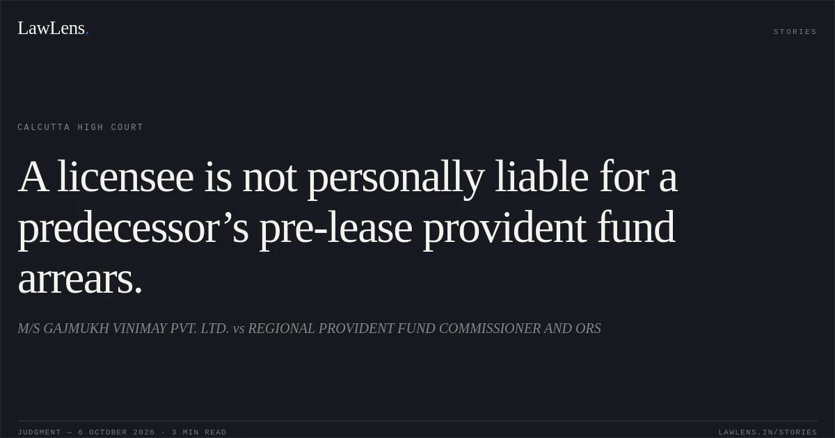 A licensee is not personally liable for a predecessor’s pre-lease provident fund arrears.. M/S GAJMUKH VINIMAY PVT. LTD. vs REGIONAL PROVIDENT FUND COMMISSIONER AND ORS. Calcutta High Court. LawLens
