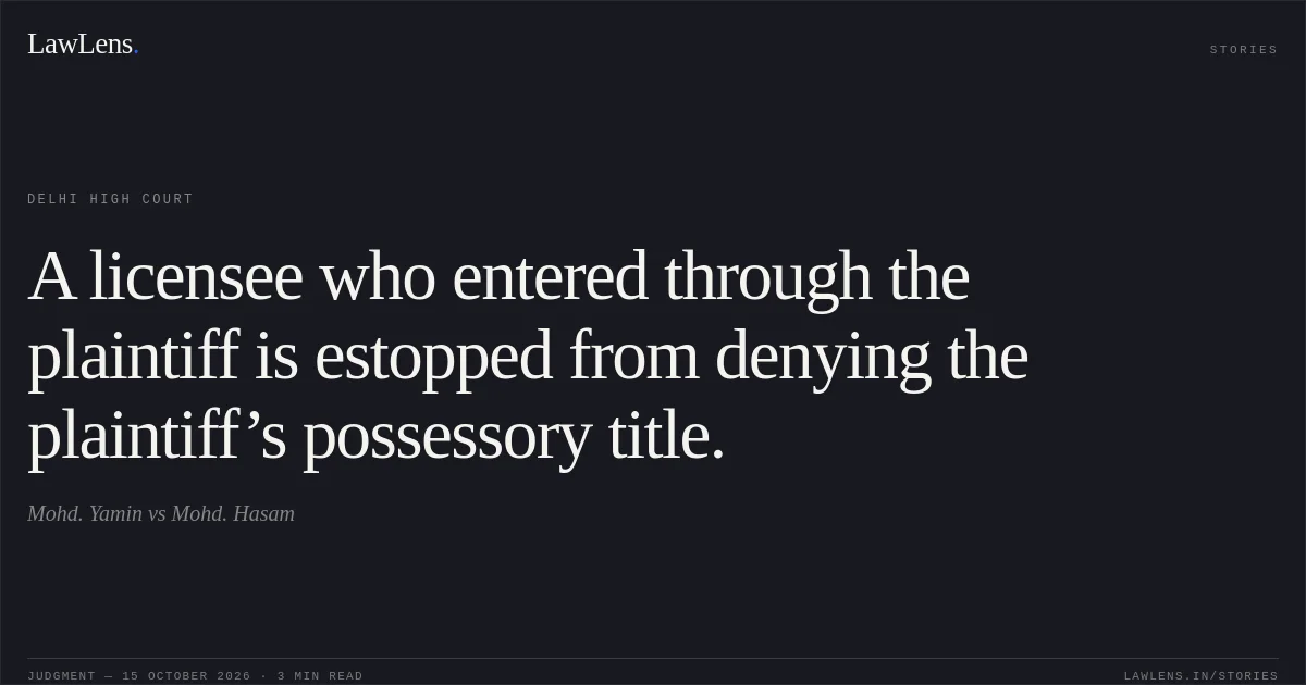 A licensee who entered through the plaintiff is estopped from denying the plaintiff’s possessory title.. Mohd. Yamin vs Mohd. Hasam. Delhi High Court. LawLens