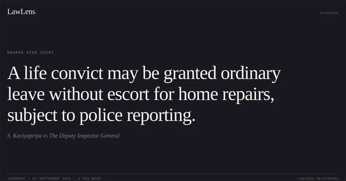 A life convict may be granted ordinary leave without escort for home repairs, subject to police reporting.. S. Kaviyapriya vs The Deputy Inspector General. Madras High Court. LawLens