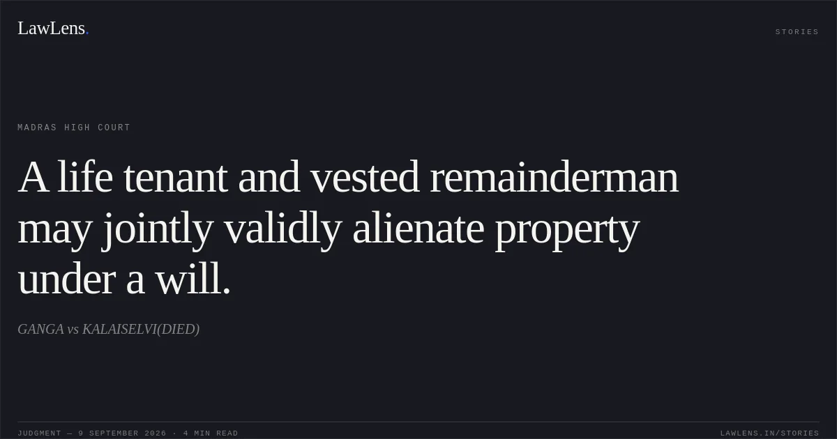 A life tenant and vested remainderman may jointly validly alienate property under a will.. GANGA vs KALAISELVI(DIED). Madras High Court. LawLens