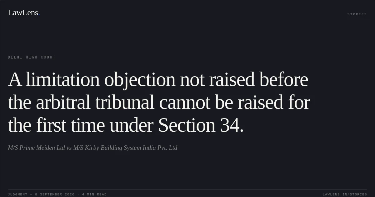 A limitation objection not raised before the arbitral tribunal cannot be raised for the first time under Section 34.. M/S Prime Meiden Ltd vs M/S Kirby Building System India Pvt. Ltd. Delhi High Court. LawLens
