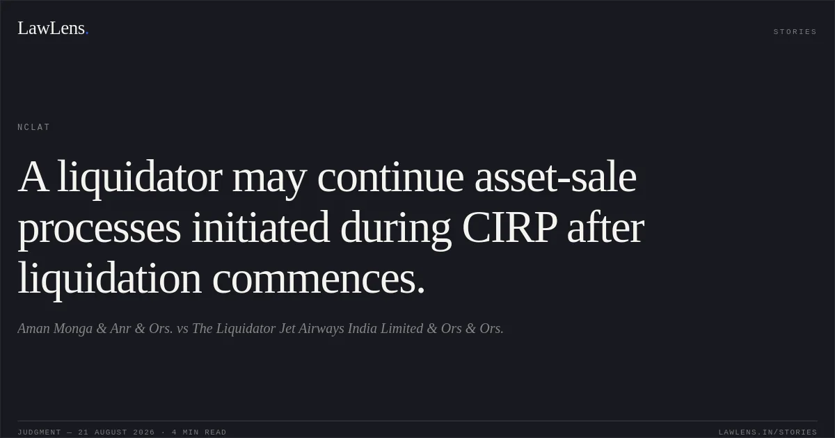 A liquidator may continue asset-sale processes initiated during CIRP after liquidation commences.. Aman Monga & Anr & Ors. vs The Liquidator Jet Airways India Limited & Ors & Ors.. NCLAT. LawLens