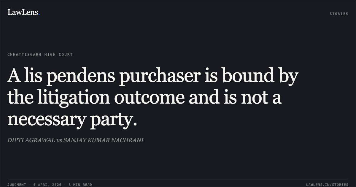 A lis pendens purchaser is bound by the litigation outcome and is not a necessary party.. DIPTI AGRAWAL vs SANJAY KUMAR NACHRANI. Chhattisgarh High Court. LawLens