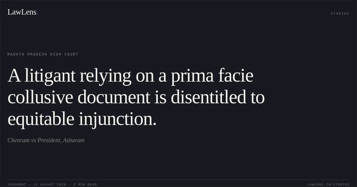 A litigant relying on a prima facie collusive document is disentitled to equitable injunction.. Chenram vs President, Asharam. Madhya Pradesh High Court. LawLens