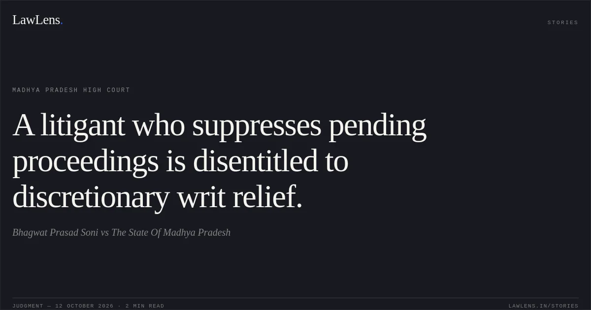 A litigant who suppresses pending proceedings is disentitled to discretionary writ relief.. Bhagwat Prasad Soni vs The State Of Madhya Pradesh. Madhya Pradesh High Court. LawLens